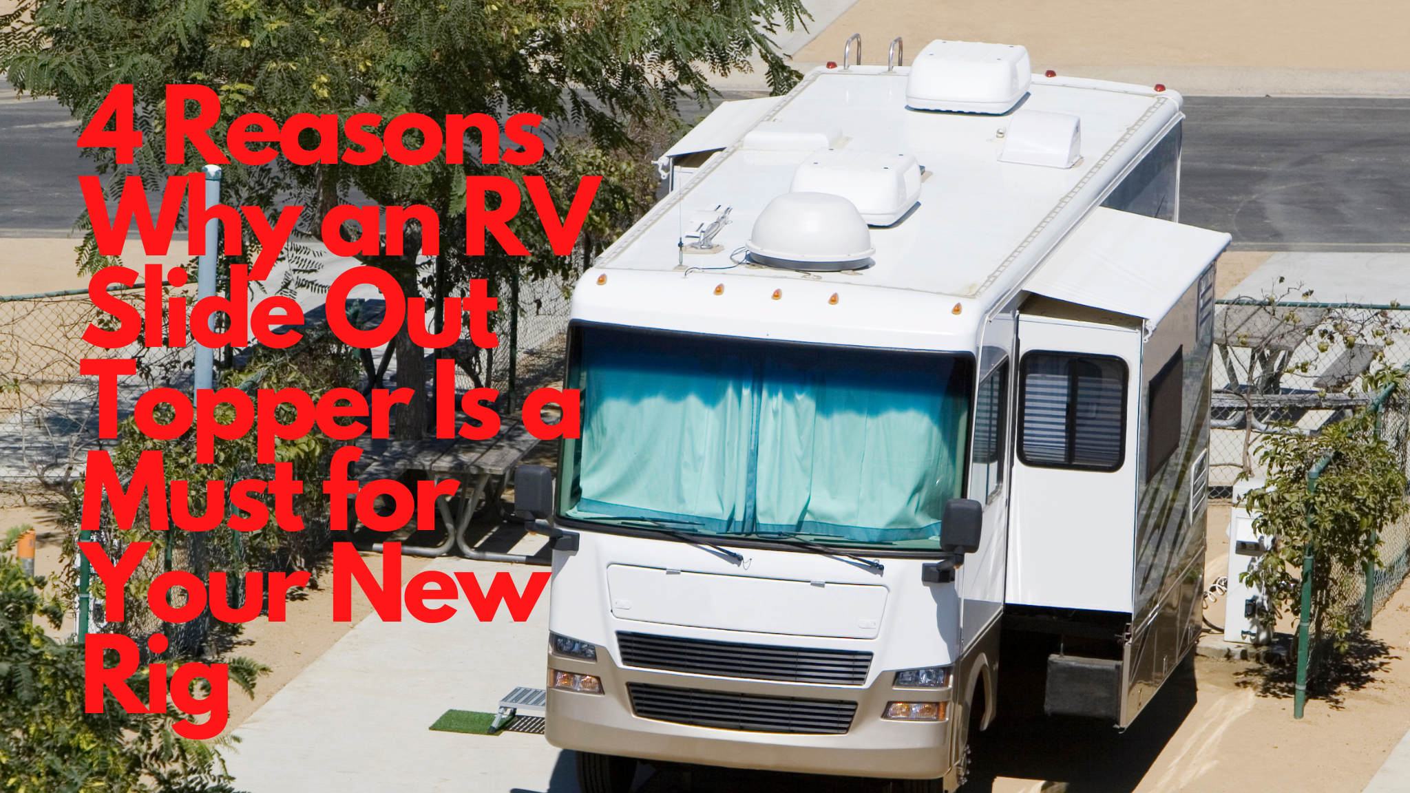 4 Reasons Why an RV Slide Out Topper Is a Must for Your New Rig